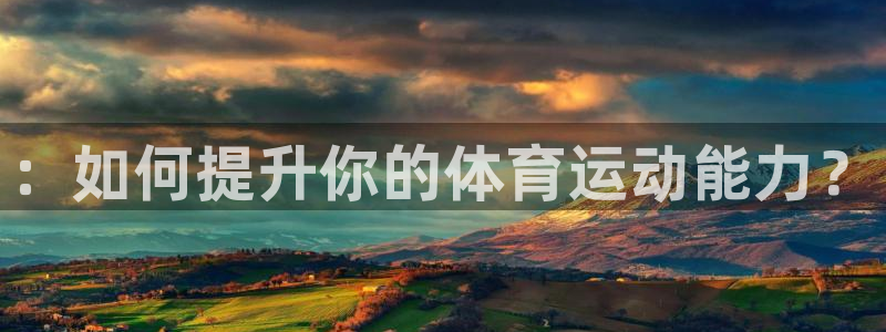 千亿国际官方平台体育::如何提升你的体育运动能力?